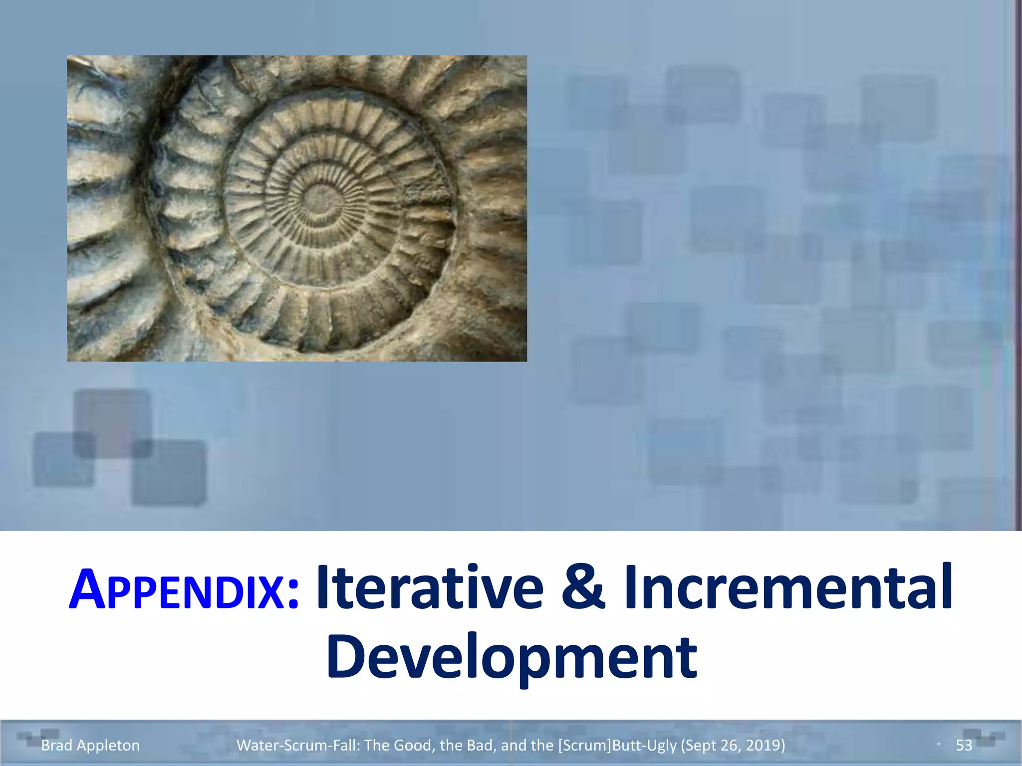 APPENDIX: Iterative & Incremental
Development
Brad Appleton Water-Scrum-Fall: The Good, the Bad, and the [Scrum]Butt-Ugly (Sept 26, 2019) 53
 