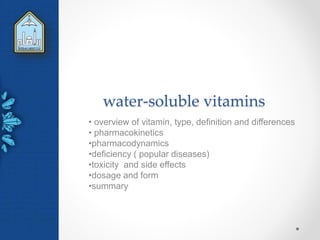 water-soluble vitamins
• overview of vitamin, type, definition and differences
• pharmacokinetics
•pharmacodynamics
•deficiency ( popular diseases)
•toxicity and side effects
•dosage and form
•summary
 