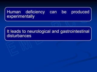 Human deficiency can be produced
experimentally
It leads to neurological and gastrointestinal
disturbances
 