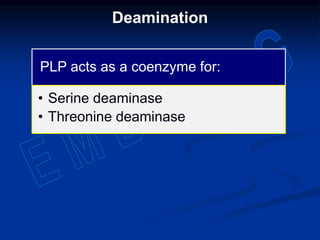 Deamination
PLP acts as a coenzyme for:
• Serine deaminase
• Threonine deaminase
 