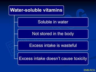 Water-soluble vitamins
Soluble in water
Not stored in the body
Excess intake is wasteful
Excess intake doesn’t cause toxicity
EMB-RCG
 