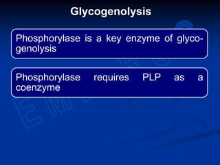 Phosphorylase is a key enzyme of glyco-
genolysis
Phosphorylase requires PLP as a
coenzyme
Glycogenolysis
 