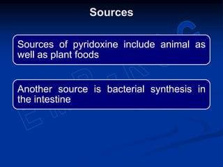 Sources of pyridoxine include animal as
well as plant foods
Another source is bacterial synthesis in
the intestine
Sources
 