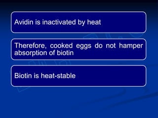Avidin is inactivated by heat
Therefore, cooked eggs do not hamper
absorption of biotin
Biotin is heat-stable
 