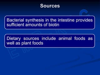 Bacterial synthesis in the intestine provides
sufficient amounts of biotin
Dietary sources include animal foods as
well as plant foods
Sources
 
