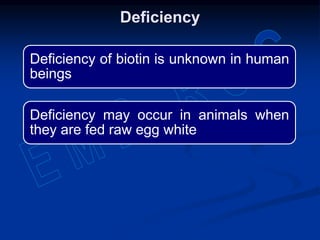 Deficiency of biotin is unknown in human
beings
Deficiency may occur in animals when
they are fed raw egg white
Deficiency
 