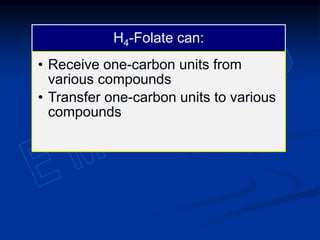 H4-Folate can:
• Receive one-carbon units from
various compounds
• Transfer one-carbon units to various
compounds
 