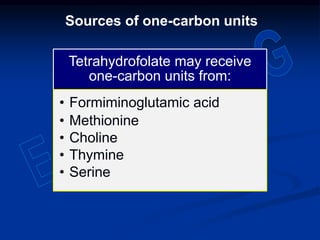 Sources of one-carbon units
Tetrahydrofolate may receive
one-carbon units from:
• Formiminoglutamic acid
• Methionine
• Choline
• Thymine
• Serine
 