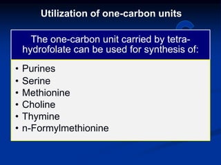 Utilization of one-carbon units
The one-carbon unit carried by tetra-
hydrofolate can be used for synthesis of:
• Purines
• Serine
• Methionine
• Choline
• Thymine
• n-Formylmethionine
 