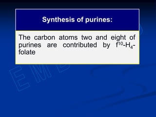 Synthesis of purines:
The carbon atoms two and eight of
purines are contributed by f10-H4-
folate
 