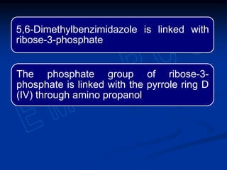 5,6-Dimethylbenzimidazole is linked with
ribose-3-phosphate
The phosphate group of ribose-3-
phosphate is linked with the pyrrole ring D
(IV) through amino propanol
 