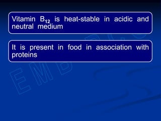 Vitamin B12 is heat-stable in acidic and
neutral medium
It is present in food in association with
proteins
 