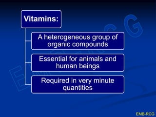 Vitamins:
A heterogeneous group of
organic compounds
Essential for animals and
human beings
Required in very minute
quantities
EMB-RCG
 