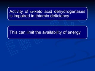 Activity of a-keto acid dehydrogenases
is impaired in thiamin deficiency
This can limit the availability of energy
 