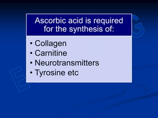 Ascorbic acid is required
for the synthesis of:
• Collagen
• Carnitine
• Neurotransmitters
• Tyrosine etc
 