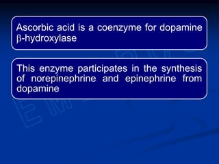 Ascorbic acid is a coenzyme for dopamine
b-hydroxylase
This enzyme participates in the synthesis
of norepinephrine and epinephrine from
dopamine
 