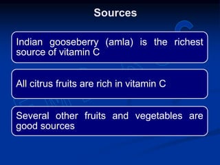 Sources
Indian gooseberry (amla) is the richest
source of vitamin C
All citrus fruits are rich in vitamin C
Several other fruits and vegetables are
good sources
 