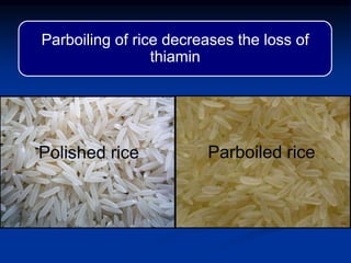 Parboiling of rice decreases the loss of
thiamin
Polished rice Parboiled rice
 