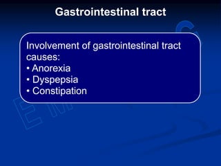 Involvement of gastrointestinal tract
causes:
• Anorexia
• Dyspepsia
• Constipation
Gastrointestinal tract
 