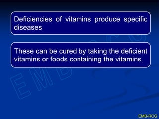 Deficiencies of vitamins produce specific
diseases
These can be cured by taking the deficient
vitamins or foods containing the vitamins
EMB-RCG
 