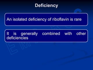 An isolated deficiency of riboflavin is rare
It is generally combined with other
deficiencies
Deficiency
 