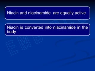 Niacin and niacinamide are equally active
Niacin is converted into niacinamide in the
body
 