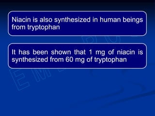 Niacin is also synthesized in human beings
from tryptophan
It has been shown that 1 mg of niacin is
synthesized from 60 mg of tryptophan
 