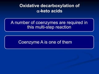 A number of coenzymes are required in
this multi-step reaction
Coenzyme A is one of them
Oxidative decarboxylation of
a-keto acids
 