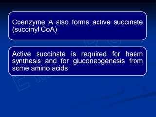 Coenzyme A also forms active succinate
(succinyl CoA)
Active succinate is required for haem
synthesis and for gluconeogenesis from
some amino acids
 