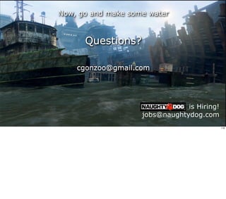 Now, go and make some water



      Questions?

    cgonzoo@gmail.com




                                is Hiring!
                    jobs@naughtydog.com
                                             118
 