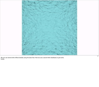 27
We can use several other effects besides using the basic ﬂow. Here we use a second fetch (feedback) to give extra
ﬂuidity
 