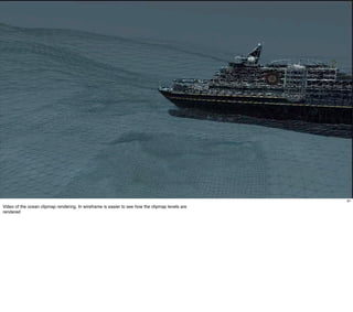 91
Video of the ocean clipmap rendering. In wireframe is easier to see how the clipmap levels are
rendered
 