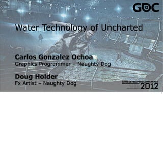 Water Technology of Uncharted


Carlos Gonzalez Ochoa
Graphics Programmer – Naughty Dog

Doug Holder
Fx Artist – Naughty Dog
                                    1
 