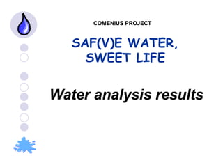 SAF(V)E WATER, SWEET LIFE COMENIUS PROJECT Water analysis results 