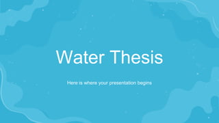 Water Thesis
Here is where your presentation begins
 