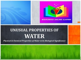 UNUSUAL PROPERTIES OF
WATER
Physical & Chemical Properties of Water & Its Biological Significance
 