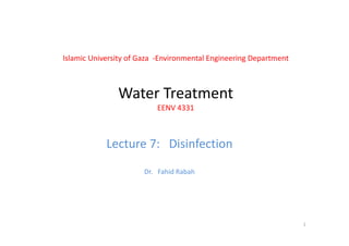 Islamic University of Gaza  ‐Environmental Engineering Department
Water TreatmentWater Treatment
EENV 4331
Lecture 7:   Disinfection
Dr.   Fahid Rabah
1
 