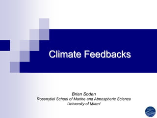 Climate Feedbacks


                   Brian Soden
Rosenstiel School of Marine and Atmospheric Science
                University of Miami
 