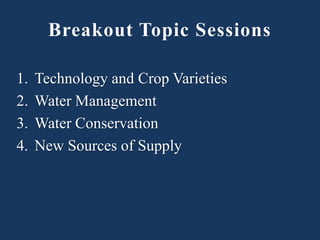 1. Technology and Crop Varieties
2. Water Management
3. Water Conservation
4. New Sources of Supply
Breakout Topic Sessions
 