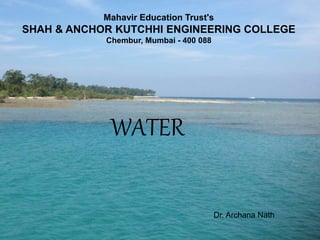 Mahavir Education Trust's
SHAH & ANCHOR KUTCHHI ENGINEERING COLLEGE
Chembur, Mumbai - 400 088
WATER
Dr. Archana Nath
 