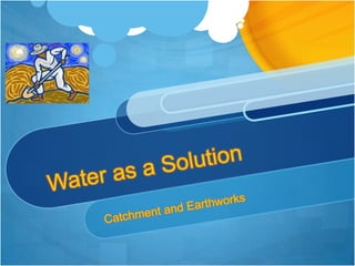 Water as a Solution Catchment and Earthworks 
