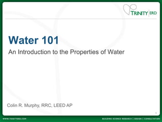 Water 101
An Introduction to the Properties of Water




Colin R. Murphy, RRC, LEED AP
                                             1
 