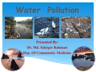 Water Pollution

Presented By:
Dr. Md. Salequr Rahman
Dep. Of Community Medicine

 