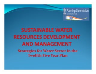 Strategies for Water Sector in the
      Twelfth Five Year Plan
 