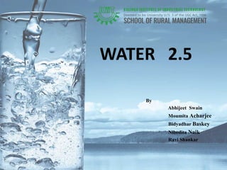 WATER 2.5
By
Abhijeet Swain
Moumita Acharjee
Bidyadhar Baskey
Nibedita Naik
Ravi Shankar
 