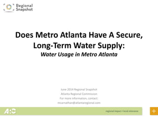 Metro Atlanta’s Water:
Everything You Wanted To Know
About Your Water
(but were afraid to ask)
June 2014 Regional Snapshot
Atlanta Regional Commission
For more information, contact:
KZitsch@atlantaregional.com
 
