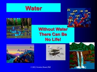 Water
Without Water
There Can Be
No Life!
© 2022, Veronica Drantz PhD
 