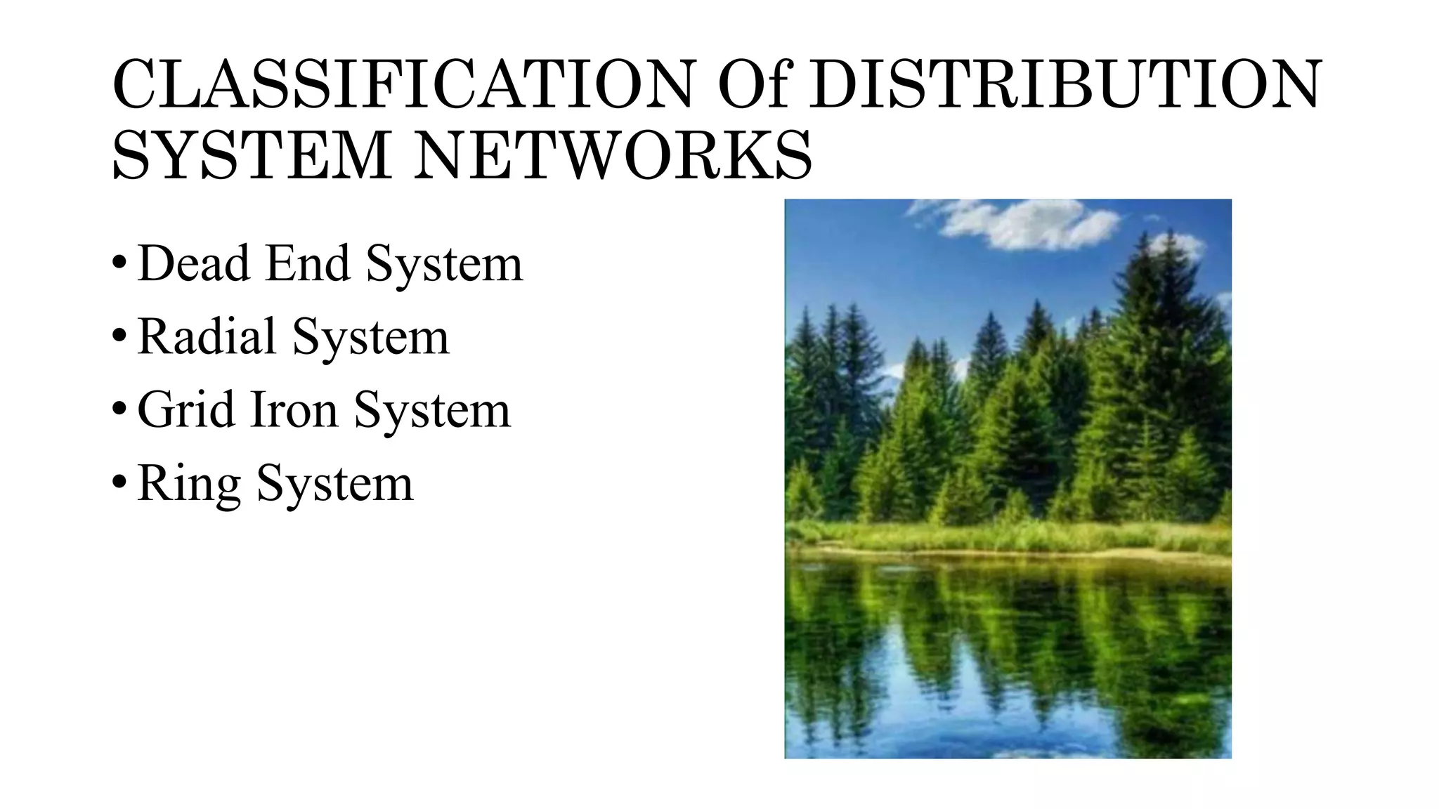 CLASSIFICATION Of DISTRIBUTION
SYSTEM NETWORKS
• Dead End System
• Radial System
• Grid Iron System
• Ring System
 