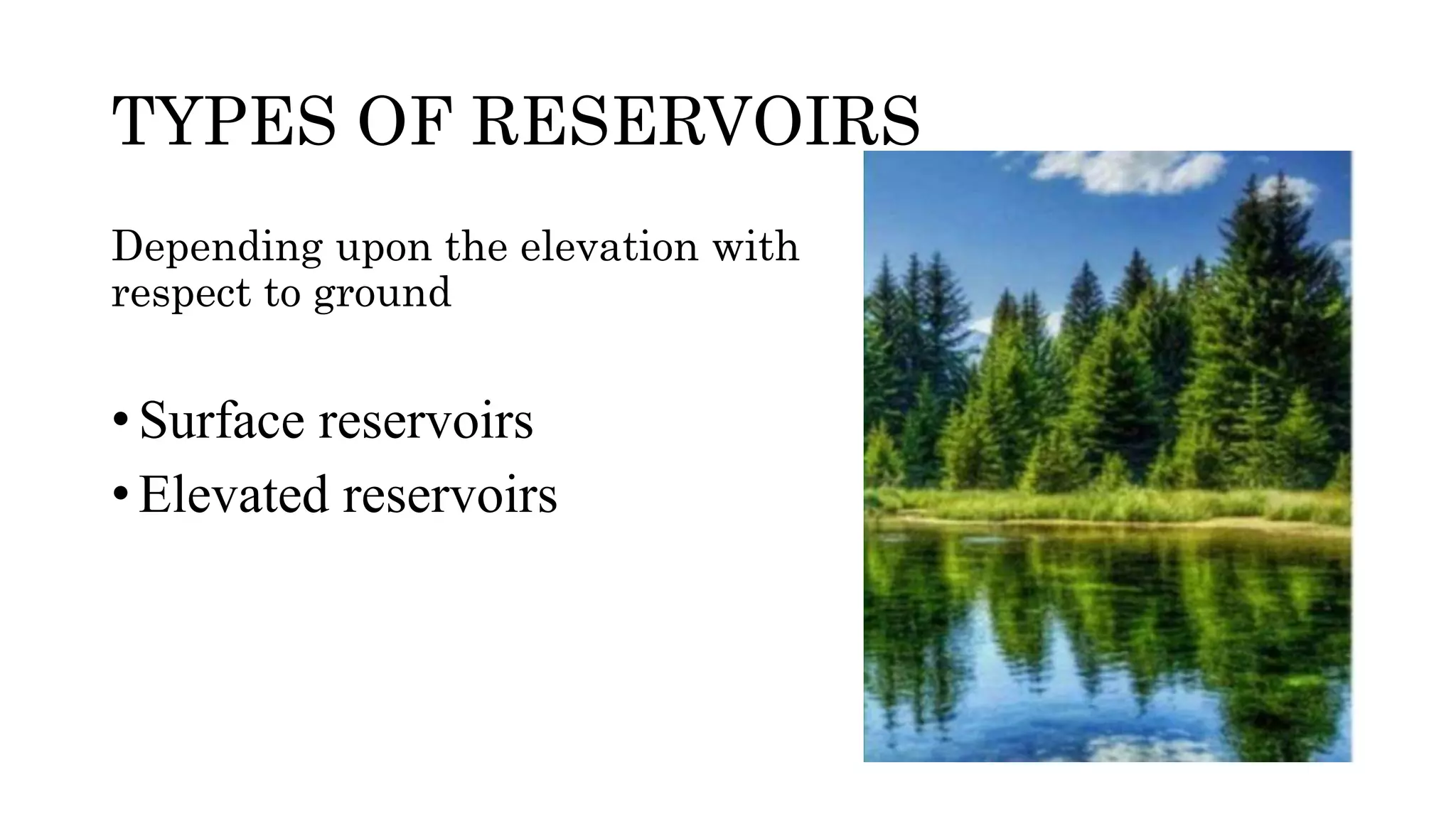 TYPES OF RESERVOIRS
Depending upon the elevation with
respect to ground
• Surface reservoirs
• Elevated reservoirs
 