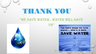 THANK YOU
“WE SAVE WATER , WATER WILL SAVE
US”
 